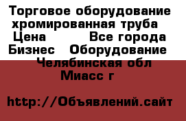 Торговое оборудование хромированная труба › Цена ­ 150 - Все города Бизнес » Оборудование   . Челябинская обл.,Миасс г.